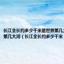 长江全长约多少千米是世界第几大河亚洲第几大河(长江全长约多少千米)
