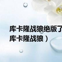库卡隆战狼绝版了吗（库卡隆战狼）