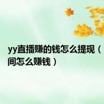 yy直播赚的钱怎么提现(yy直播间怎么赚钱)