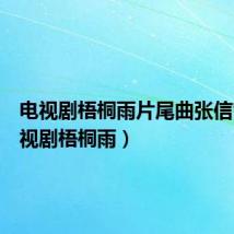 电视剧梧桐雨片尾曲张信哲(电视剧梧桐雨)
