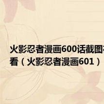 火影忍者漫画600话截图在线观看(火影忍者漫画601)