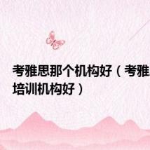 考雅思那个机构好(考雅思哪个培训机构好)