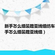 新手怎么组装路亚线组纺车轮(新手怎么组装路亚线组)
