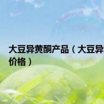 大豆异黄酮产品（大豆异黄酮的价格）