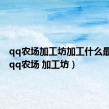 qq农场加工坊加工什么最划算(qq农场 加工坊)