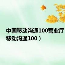 中国移动沟通100营业厅(中国移动沟通100)
