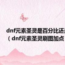 dnf元素圣灵是百分比还是固伤(dnf元素圣灵刷图加点)