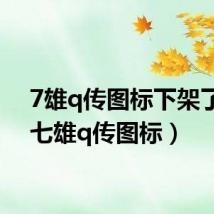 7雄q传图标下架了吗(七雄q传图标)