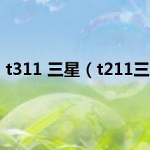 t311 三星(t211三星)