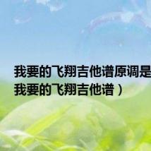 我要的飞翔吉他谱原调是什么(我要的飞翔吉他谱)