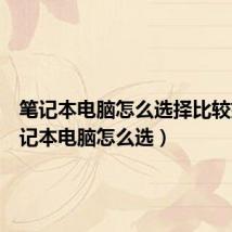 笔记本电脑怎么选择比较好(笔记本电脑怎么选)