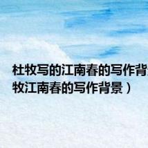 杜牧写的江南春的写作背景(杜牧江南春的写作背景)