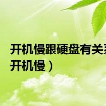 开机慢跟硬盘有关系吗（开机慢）