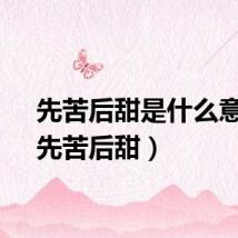 先苦后甜是什么意思（先苦后甜）
