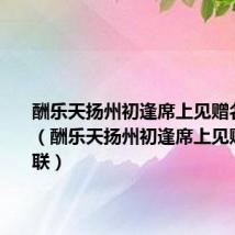 酬乐天扬州初逢席上见赠名句赏析(酬乐天扬州初逢席上见赠赏析首联)