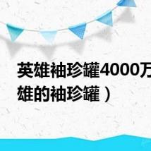英雄袖珍罐4000万(英雄的袖珍罐)