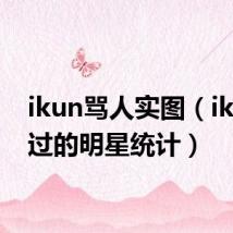 ikun骂人实图(ikun骂过的明星统计)