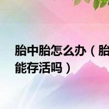 胎中胎怎么办（胎中胎能存活吗）