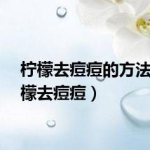 柠檬去痘痘的方法（柠檬去痘痘）
