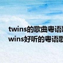 twins的歌曲粤语歌(twins好听的粤语歌)