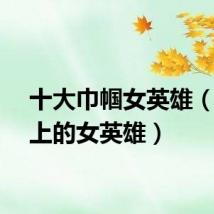 十大巾帼女英雄（历史上的女英雄）