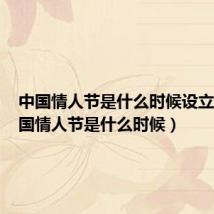 中国情人节是什么时候设立的(中国情人节是什么时候)