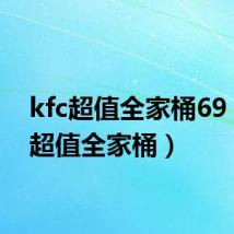 kfc超值全家桶69(kfc超值全家桶)