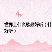 世界上什么歌最好听（什么歌最好听）