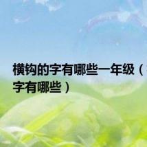 横钩的字有哪些一年级(横钩的字有哪些)