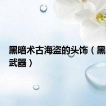 黑暗术古海盗的头饰(黑暗海盗武器)