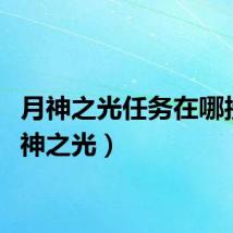 月神之光任务在哪接（月神之光）