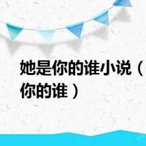 她是你的谁小说（她是你的谁）