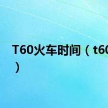 T60火车时间(t60火车)