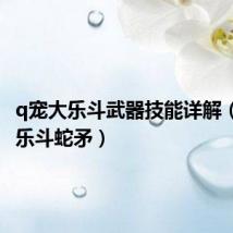 q宠大乐斗武器技能详解(q宠大乐斗蛇矛)