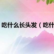 吃什么长头发（吃什么）
