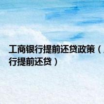 工商银行提前还贷政策(工商银行提前还贷)