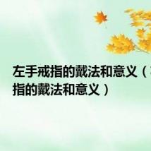 左手戒指的戴法和意义(右手戒指的戴法和意义)