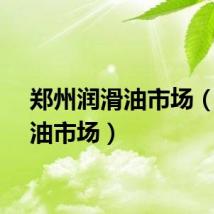 郑州润滑油市场（润滑油市场）