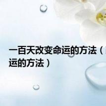 一百天改变命运的方法(改变命运的方法)
