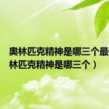 奥林匹克精神是哪三个最新(奥林匹克精神是哪三个)