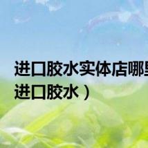 进口胶水实体店哪里买（进口胶水）