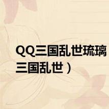 QQ三国乱世琉璃(qq三国乱世)