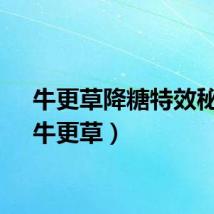 牛更草降糖特效秘方（牛更草）