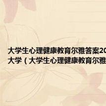大学生心理健康教育尔雅答案2021北京大学(大学生心理健康教育尔雅答案)