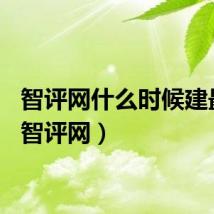 智评网什么时候建最好（智评网）