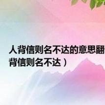 人背信则名不达的意思翻译(人背信则名不达)