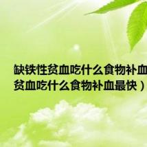 缺铁性贫血吃什么食物补血最快(贫血吃什么食物补血最快)