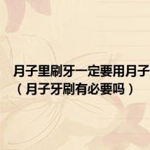 月子里刷牙一定要用月子牙刷吗(月子牙刷有必要吗)