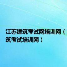 江苏建筑考试网培训网(江苏建筑考试培训网)