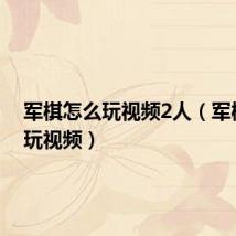 军棋怎么玩视频2人（军棋怎么玩视频）